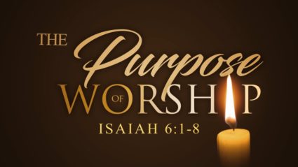 Worship Series #2: “The Purpose of Worship” (Isaiah 6:1-8)